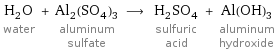 H_2O water + Al_2(SO_4)_3 aluminum sulfate ⟶ H_2SO_4 sulfuric acid + Al(OH)_3 aluminum hydroxide