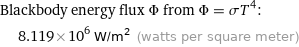 Blackbody energy flux Φ from Φ = σT^4:  | 8.119×10^6 W/m^2 (watts per square meter)