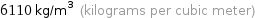 6110 kg/m^3 (kilograms per cubic meter)