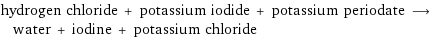 hydrogen chloride + potassium iodide + potassium periodate ⟶ water + iodine + potassium chloride