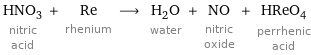 HNO_3 nitric acid + Re rhenium ⟶ H_2O water + NO nitric oxide + HReO_4 perrhenic acid