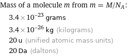 Mass of a molecule m from m = M/N_A:  | 3.4×10^-23 grams  | 3.4×10^-26 kg (kilograms)  | 20 u (unified atomic mass units)  | 20 Da (daltons)