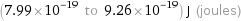 (7.99×10^-19 to 9.26×10^-19) J (joules)