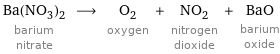 Ba(NO_3)_2 barium nitrate ⟶ O_2 oxygen + NO_2 nitrogen dioxide + BaO barium oxide