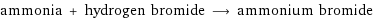 ammonia + hydrogen bromide ⟶ ammonium bromide