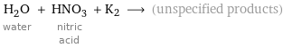 H_2O water + HNO_3 nitric acid + K2 ⟶ (unspecified products)