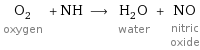 O_2 oxygen + NH ⟶ H_2O water + NO nitric oxide