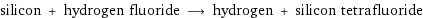 silicon + hydrogen fluoride ⟶ hydrogen + silicon tetrafluoride