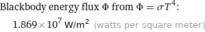 Blackbody energy flux Φ from Φ = σT^4:  | 1.869×10^7 W/m^2 (watts per square meter)