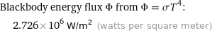 Blackbody energy flux Φ from Φ = σT^4:  | 2.726×10^6 W/m^2 (watts per square meter)