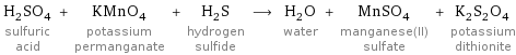 H_2SO_4 sulfuric acid + KMnO_4 potassium permanganate + H_2S hydrogen sulfide ⟶ H_2O water + MnSO_4 manganese(II) sulfate + K_2S_2O_4 potassium dithionite