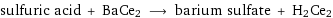 sulfuric acid + BaCe2 ⟶ barium sulfate + H2Ce2