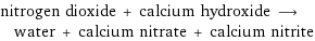 nitrogen dioxide + calcium hydroxide ⟶ water + calcium nitrate + calcium nitrite