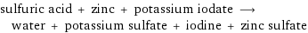 sulfuric acid + zinc + potassium iodate ⟶ water + potassium sulfate + iodine + zinc sulfate