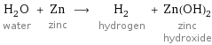 H_2O water + Zn zinc ⟶ H_2 hydrogen + Zn(OH)_2 zinc hydroxide