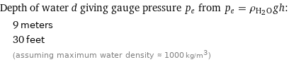 Depth of water d giving gauge pressure p_e from p_e = ρ_(H_2O)gh:  | 9 meters  | 30 feet  | (assuming maximum water density ≈ 1000 kg/m^3)
