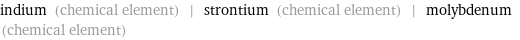 indium (chemical element) | strontium (chemical element) | molybdenum (chemical element)