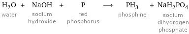 H_2O water + NaOH sodium hydroxide + P red phosphorus ⟶ PH_3 phosphine + NaH_2PO_4 sodium dihydrogen phosphate