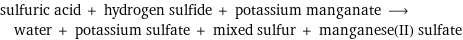 sulfuric acid + hydrogen sulfide + potassium manganate ⟶ water + potassium sulfate + mixed sulfur + manganese(II) sulfate