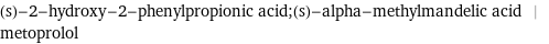 (s)-2-hydroxy-2-phenylpropionic acid;(s)-alpha-methylmandelic acid | metoprolol