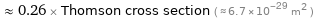  ≈ 0.26 × Thomson cross section ( ≈ 6.7×10^-29 m^2 )