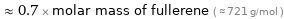  ≈ 0.7 × molar mass of fullerene ( ≈ 721 g/mol )