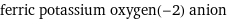 ferric potassium oxygen(-2) anion