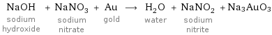 NaOH sodium hydroxide + NaNO_3 sodium nitrate + Au gold ⟶ H_2O water + NaNO_2 sodium nitrite + Na3AuO3