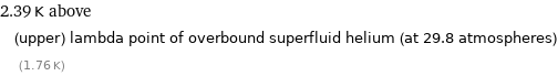 2.39 K above (upper) lambda point of overbound superfluid helium (at 29.8 atmospheres) (1.76 K)