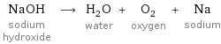 NaOH sodium hydroxide ⟶ H_2O water + O_2 oxygen + Na sodium