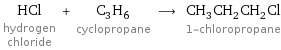 HCl hydrogen chloride + C_3H_6 cyclopropane ⟶ CH_3CH_2CH_2Cl 1-chloropropane