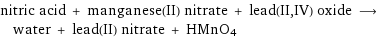 nitric acid + manganese(II) nitrate + lead(II, IV) oxide ⟶ water + lead(II) nitrate + HMnO4