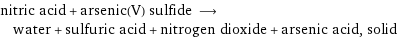 nitric acid + arsenic(V) sulfide ⟶ water + sulfuric acid + nitrogen dioxide + arsenic acid, solid