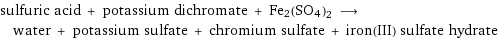 sulfuric acid + potassium dichromate + Fe2(SO4)2 ⟶ water + potassium sulfate + chromium sulfate + iron(III) sulfate hydrate