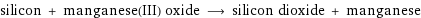 silicon + manganese(III) oxide ⟶ silicon dioxide + manganese