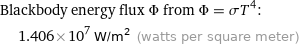 Blackbody energy flux Φ from Φ = σT^4:  | 1.406×10^7 W/m^2 (watts per square meter)