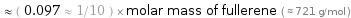  ≈ ( 0.097 ≈ 1/10 ) × molar mass of fullerene ( ≈ 721 g/mol )