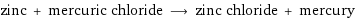 zinc + mercuric chloride ⟶ zinc chloride + mercury