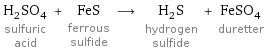 H_2SO_4 sulfuric acid + FeS ferrous sulfide ⟶ H_2S hydrogen sulfide + FeSO_4 duretter