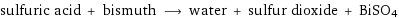 sulfuric acid + bismuth ⟶ water + sulfur dioxide + BiSO4