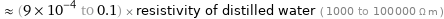  ≈ (9×10^-4 to 0.1) × resistivity of distilled water ( 1000 to 100000 Ω m )