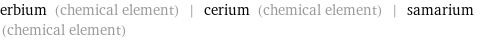 erbium (chemical element) | cerium (chemical element) | samarium (chemical element)