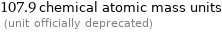 107.9 chemical atomic mass units  (unit officially deprecated)