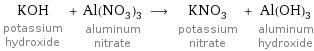 KOH potassium hydroxide + Al(NO_3)_3 aluminum nitrate ⟶ KNO_3 potassium nitrate + Al(OH)_3 aluminum hydroxide