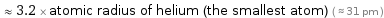  ≈ 3.2 × atomic radius of helium (the smallest atom) ( ≈ 31 pm )