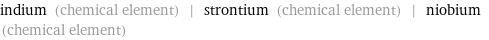 indium (chemical element) | strontium (chemical element) | niobium (chemical element)