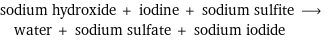 sodium hydroxide + iodine + sodium sulfite ⟶ water + sodium sulfate + sodium iodide