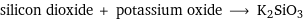 silicon dioxide + potassium oxide ⟶ K2SiO3