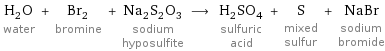 H_2O water + Br_2 bromine + Na_2S_2O_3 sodium hyposulfite ⟶ H_2SO_4 sulfuric acid + S mixed sulfur + NaBr sodium bromide