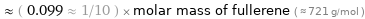  ≈ ( 0.099 ≈ 1/10 ) × molar mass of fullerene ( ≈ 721 g/mol )